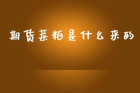 期货菜粕是什么来的_https://m.jnlaobingbanjia.com_金融监管_第1张