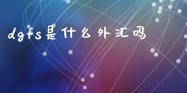 dgfs是什么外汇吗_https://m.jnlaobingbanjia.com_区块链_第1张