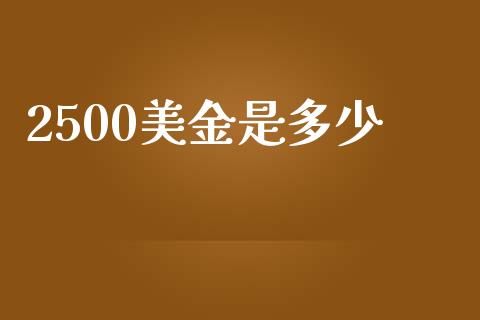 2500美金是多少_https://m.jnlaobingbanjia.com_全球市场_第1张