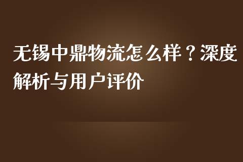 无锡中鼎物流怎么样？深度解析与用户评价_https://m.jnlaobingbanjia.com_股市新闻_第1张