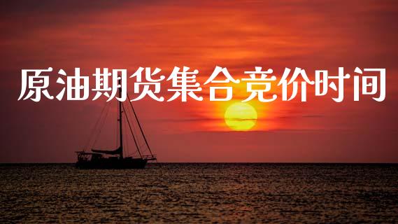 原油期货集合竞价时间_https://m.jnlaobingbanjia.com_理财规划_第1张