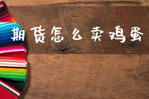 期货怎么卖鸡蛋_https://m.jnlaobingbanjia.com_基金市场_第1张