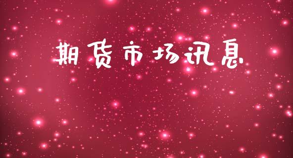 期货市场讯息_https://m.jnlaobingbanjia.com_金融监管_第1张
