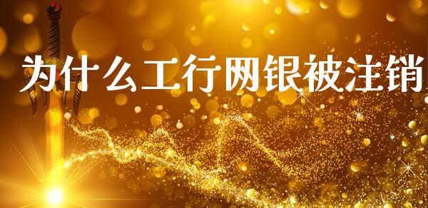 为什么工行网银被注销_https://m.jnlaobingbanjia.com_股市新闻_第1张
