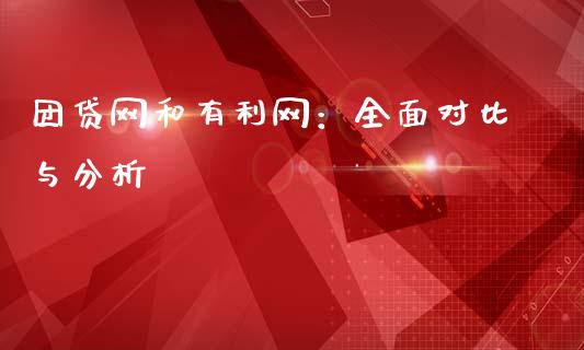 团贷网和有利网：全面对比与分析_https://m.jnlaobingbanjia.com_基金市场_第1张