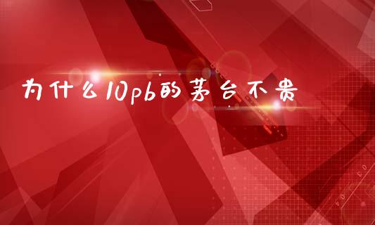 为什么10pb的茅台不贵_https://m.jnlaobingbanjia.com_股市新闻_第1张