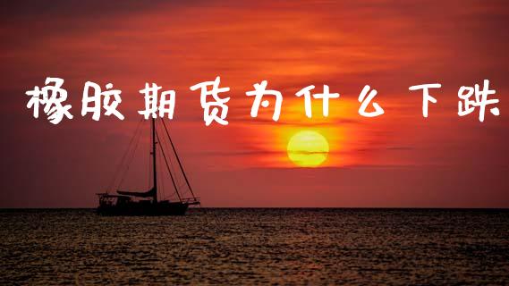 橡胶期货为什么下跌_https://m.jnlaobingbanjia.com_区块链_第1张