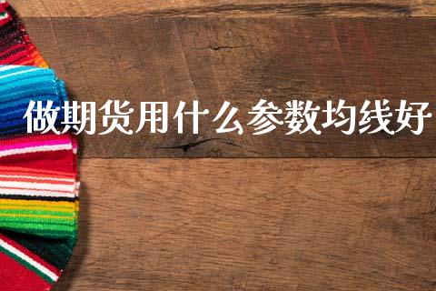 做期货用什么参数均线好_https://m.jnlaobingbanjia.com_基金市场_第1张