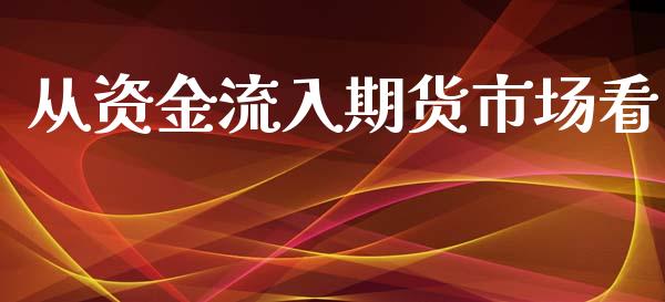 从资金流入期货市场看_https://m.jnlaobingbanjia.com_全球市场_第1张