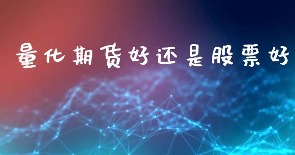 量化期货好还是股票好_https://m.jnlaobingbanjia.com_理财规划_第1张