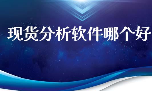 现货分析软件哪个好_https://m.jnlaobingbanjia.com_理财规划_第1张