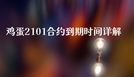 鸡蛋2101合约到期时间详解_https://m.jnlaobingbanjia.com_股市新闻_第1张
