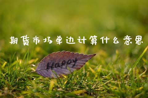 期货市场单边计算什么意思_https://m.jnlaobingbanjia.com_理财规划_第1张