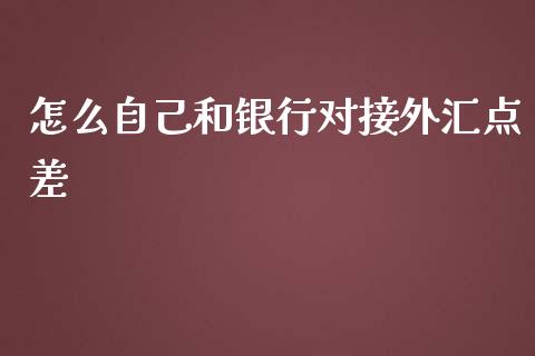 怎么自己和银行对接外汇点差_https://m.jnlaobingbanjia.com_股市新闻_第1张