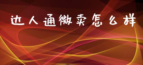 达人通微卖怎么样_https://m.jnlaobingbanjia.com_股市新闻_第1张