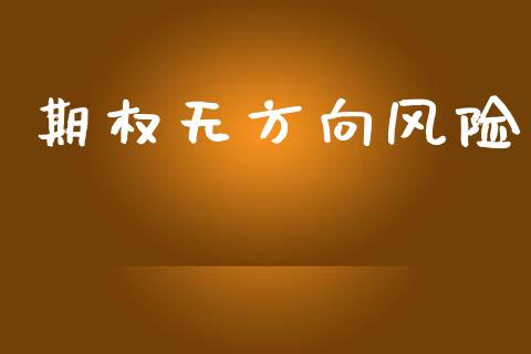 期权无方向风险_https://m.jnlaobingbanjia.com_全球市场_第1张