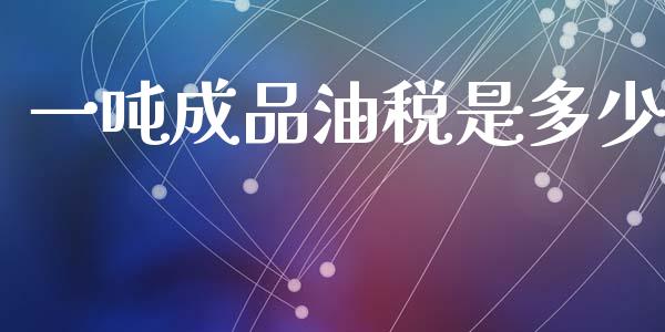 一吨成品油税是多少_https://m.jnlaobingbanjia.com_金融监管_第1张