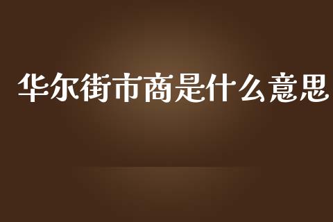 华尔街市商是什么意思_https://m.jnlaobingbanjia.com_全球市场_第1张