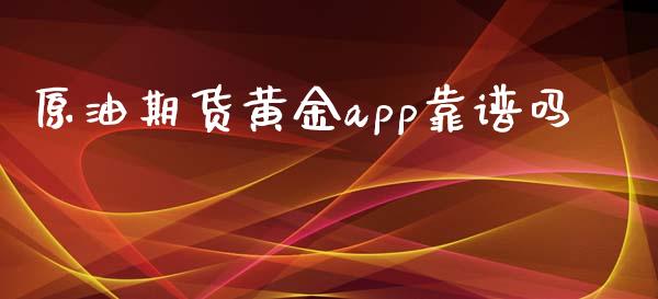 原油期货黄金app靠谱吗_https://m.jnlaobingbanjia.com_基金市场_第1张
