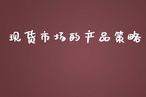 现货市场的产品策略_https://m.jnlaobingbanjia.com_金融监管_第1张