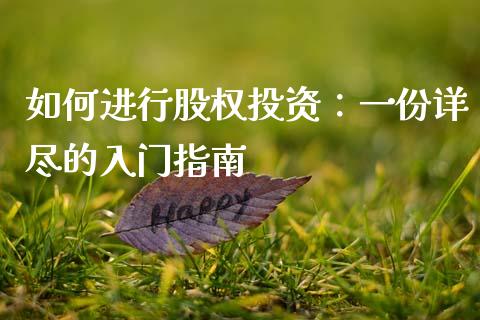 如何进行股权投资：一份详尽的入门指南_https://m.jnlaobingbanjia.com_金融监管_第1张