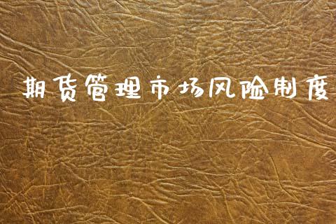 期货管理市场风险制度_https://m.jnlaobingbanjia.com_全球市场_第1张
