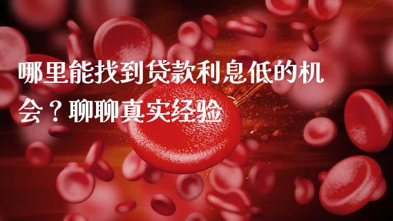 哪里能找到贷款利息低的机会？聊聊真实经验_https://m.jnlaobingbanjia.com_金融监管_第1张