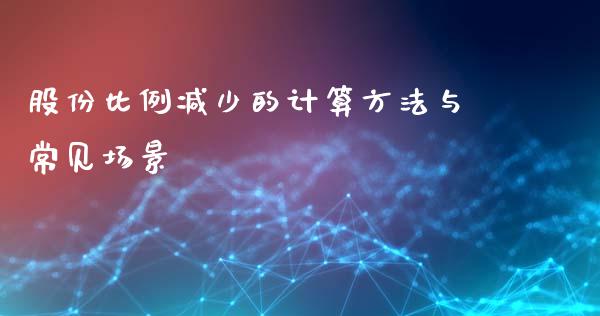 股份比例减少的计算方法与常见场景_https://m.jnlaobingbanjia.com_金融监管_第1张