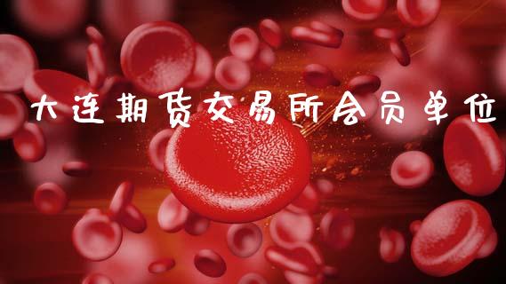 大连期货交易所会员单位_https://m.jnlaobingbanjia.com_理财规划_第1张