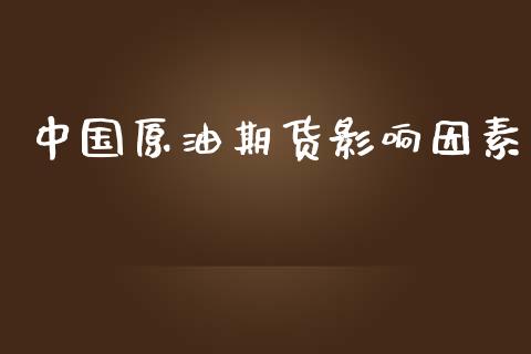 中国原油期货影响因素_https://m.jnlaobingbanjia.com_理财规划_第1张