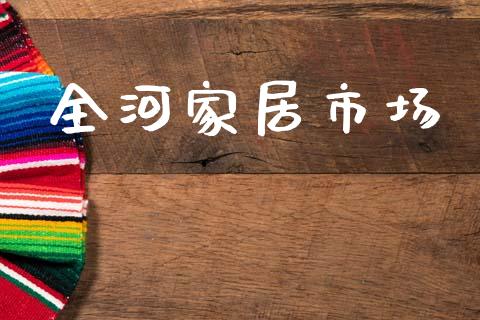 全河家居市场_https://m.jnlaobingbanjia.com_区块链_第1张