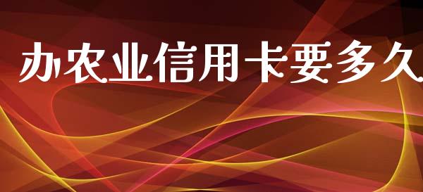 办农业信用卡要多久_https://m.jnlaobingbanjia.com_全球市场_第1张