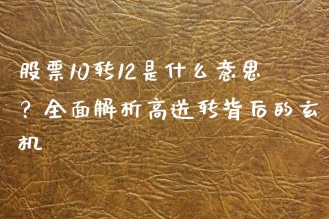 股票10转12是什么意思？全面解析高送转背后的玄机_https://m.jnlaobingbanjia.com_股市新闻_第1张