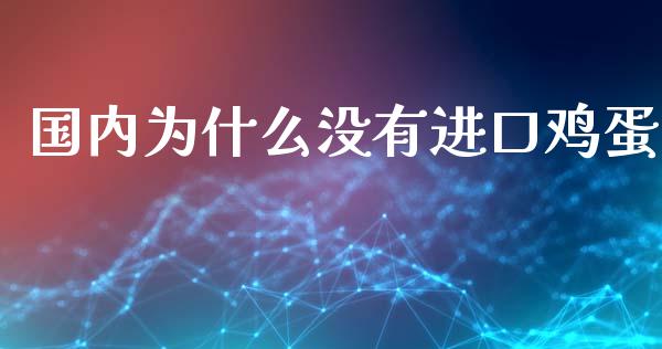国内为什么没有进口鸡蛋_https://m.jnlaobingbanjia.com_基金市场_第1张