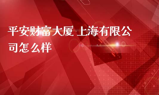 平安财富大厦 上海有限公司怎么样_https://m.jnlaobingbanjia.com_区块链_第1张