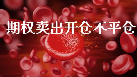期权卖出开仓不平仓_https://m.jnlaobingbanjia.com_区块链_第1张