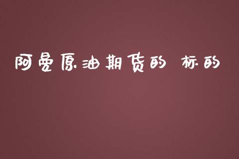 阿曼原油期货的 标的_https://m.jnlaobingbanjia.com_金融监管_第1张