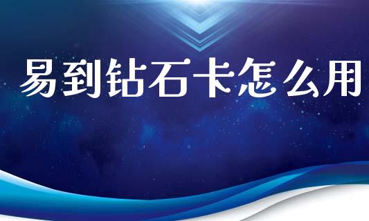 易到钻石卡怎么用_https://m.jnlaobingbanjia.com_理财规划_第1张