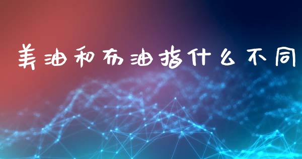 美油和布油指什么不同_https://m.jnlaobingbanjia.com_基金市场_第1张