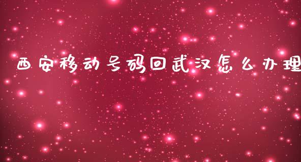 西安移动号码回武汉怎么办理_https://m.jnlaobingbanjia.com_基金市场_第1张