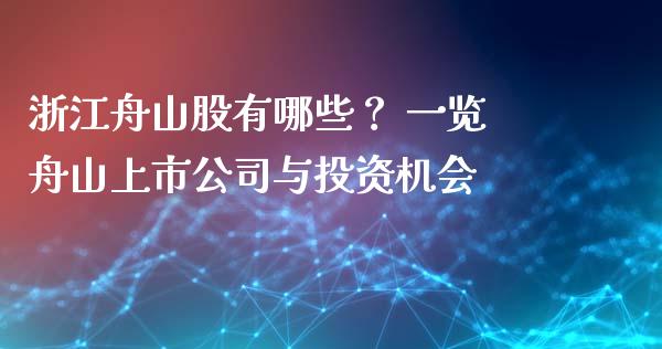 浙江舟山股有哪些？ 一览舟山上市公司与投资机会_https://m.jnlaobingbanjia.com_股市新闻_第1张
