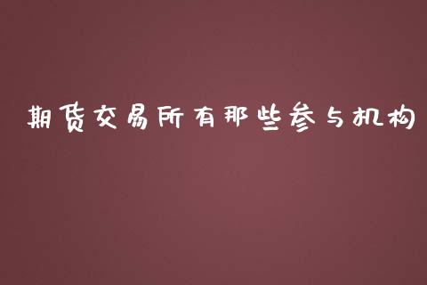期货交易所有那些参与机构_https://m.jnlaobingbanjia.com_区块链_第1张