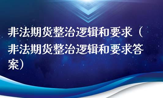 非法期货整治逻辑和要求(非法期货整治逻辑和要求答案)_基金市场_第1张_全球市场_股市新闻_理财规划_金融监管_区块链_基金市场 非法期货整治逻辑和要求(非法期货整治逻辑和要求答案)_https://m.jnlaobingbanjia.com_基金市场_第1张