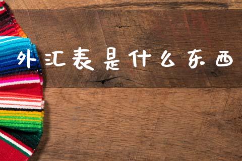 外汇表是什么东西_https://m.jnlaobingbanjia.com_全球市场_第1张