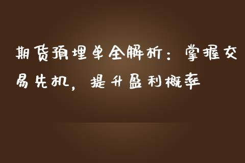 期货预埋单全解析：掌握交易先机，提升盈利概率_https://m.jnlaobingbanjia.com_金融监管_第1张
