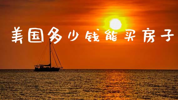 美国多少钱能买房子_https://m.jnlaobingbanjia.com_金融监管_第1张