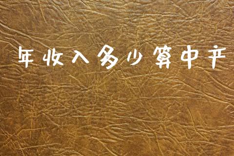 年收入多少算中产_https://m.jnlaobingbanjia.com_基金市场_第1张