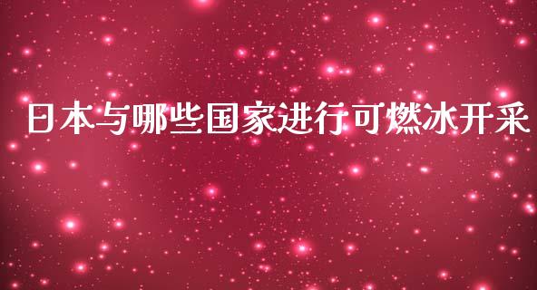 日本与哪些国家进行可燃冰开采_https://m.jnlaobingbanjia.com_基金市场_第1张