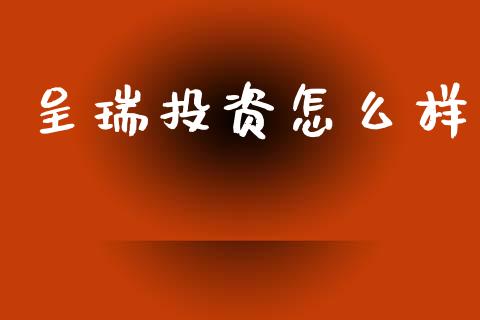 呈瑞投资怎么样_https://m.jnlaobingbanjia.com_股市新闻_第1张
