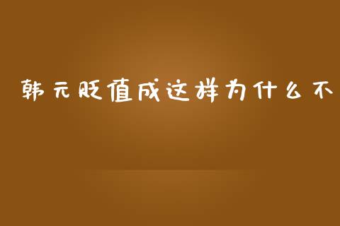 韩元贬值成这样为什么不_https://m.jnlaobingbanjia.com_金融监管_第1张